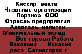 Кассир (вахта) › Название организации ­ Партнер, ООО › Отрасль предприятия ­ Алкоголь, напитки › Минимальный оклад ­ 38 000 - Все города Работа » Вакансии   . Хакасия респ.,Саяногорск г.